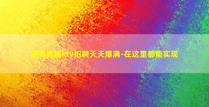 昆明高端ktv招聘天天爆满-在这里都能实现